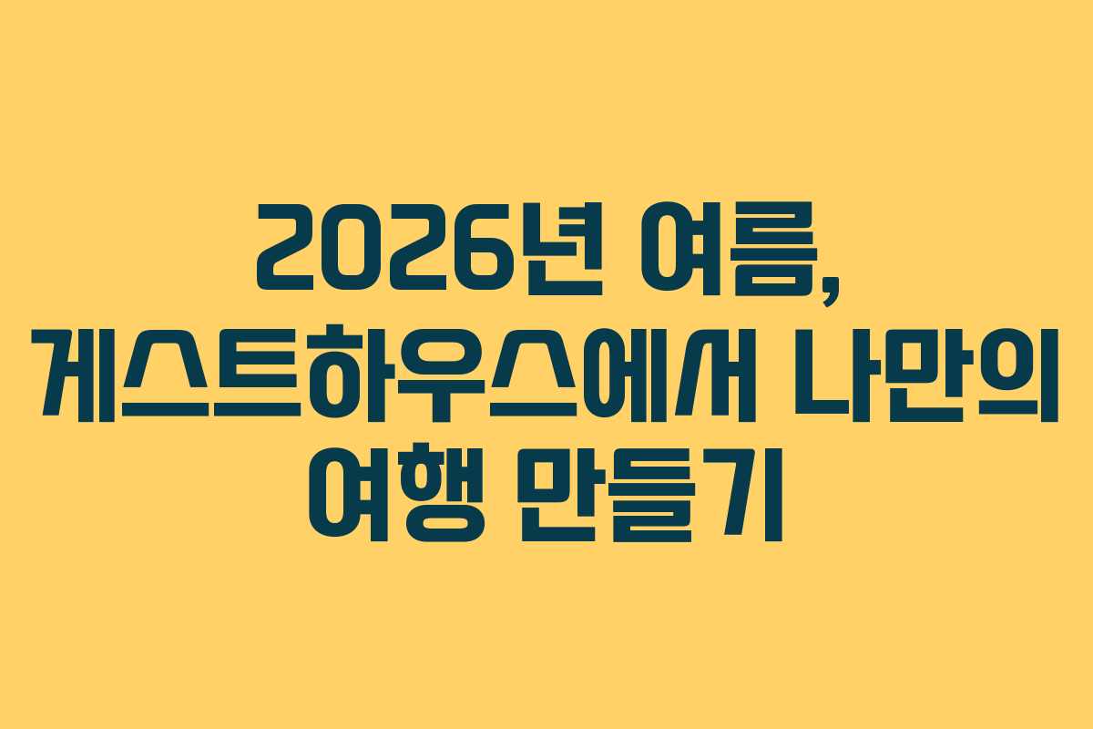 2026년 여름, 게스트하우스에서 나만의 여행 만들기