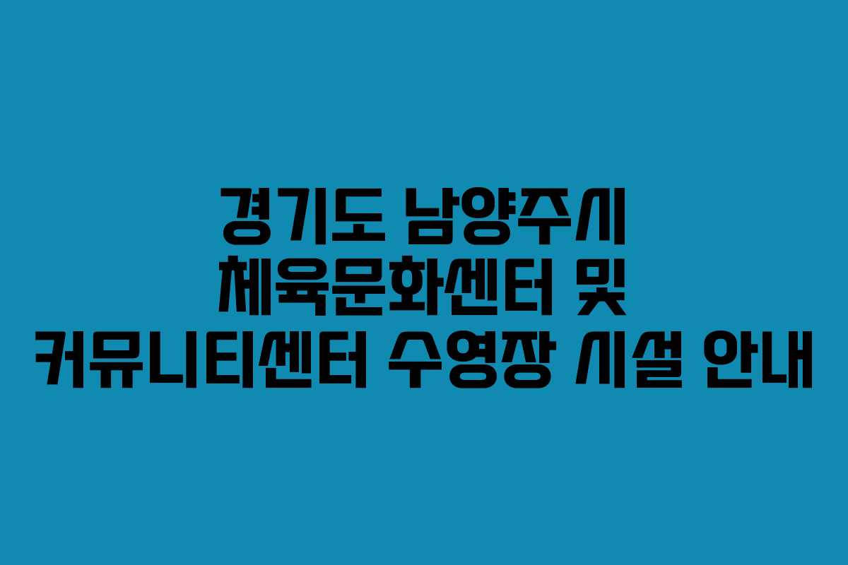 경기도 남양주시 체육문화센터 및 커뮤니티센터 수영장 시설 안내