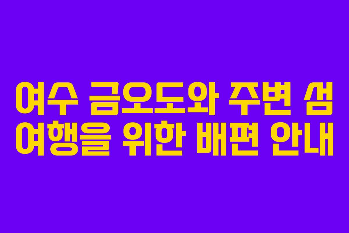 여수 금오도와 주변 섬 여행을 위한 배편 안내