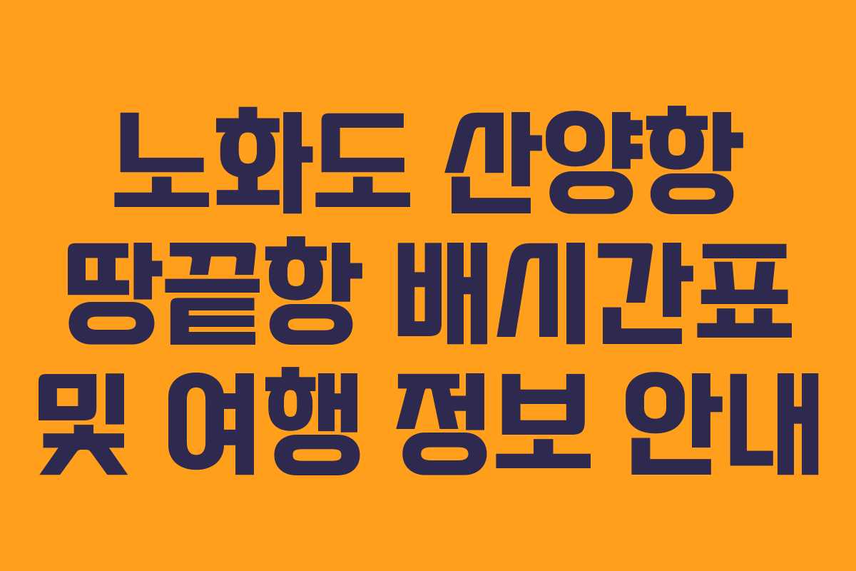노화도 산양항 땅끝항 배시간표 및 여행 정보 안내