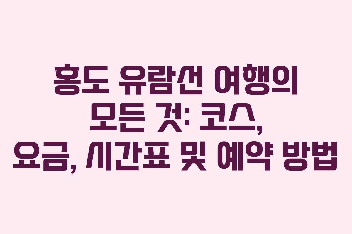 홍도 유람선 여행의 모든 것: 코스, 요금, 시간표 및 예약 방법