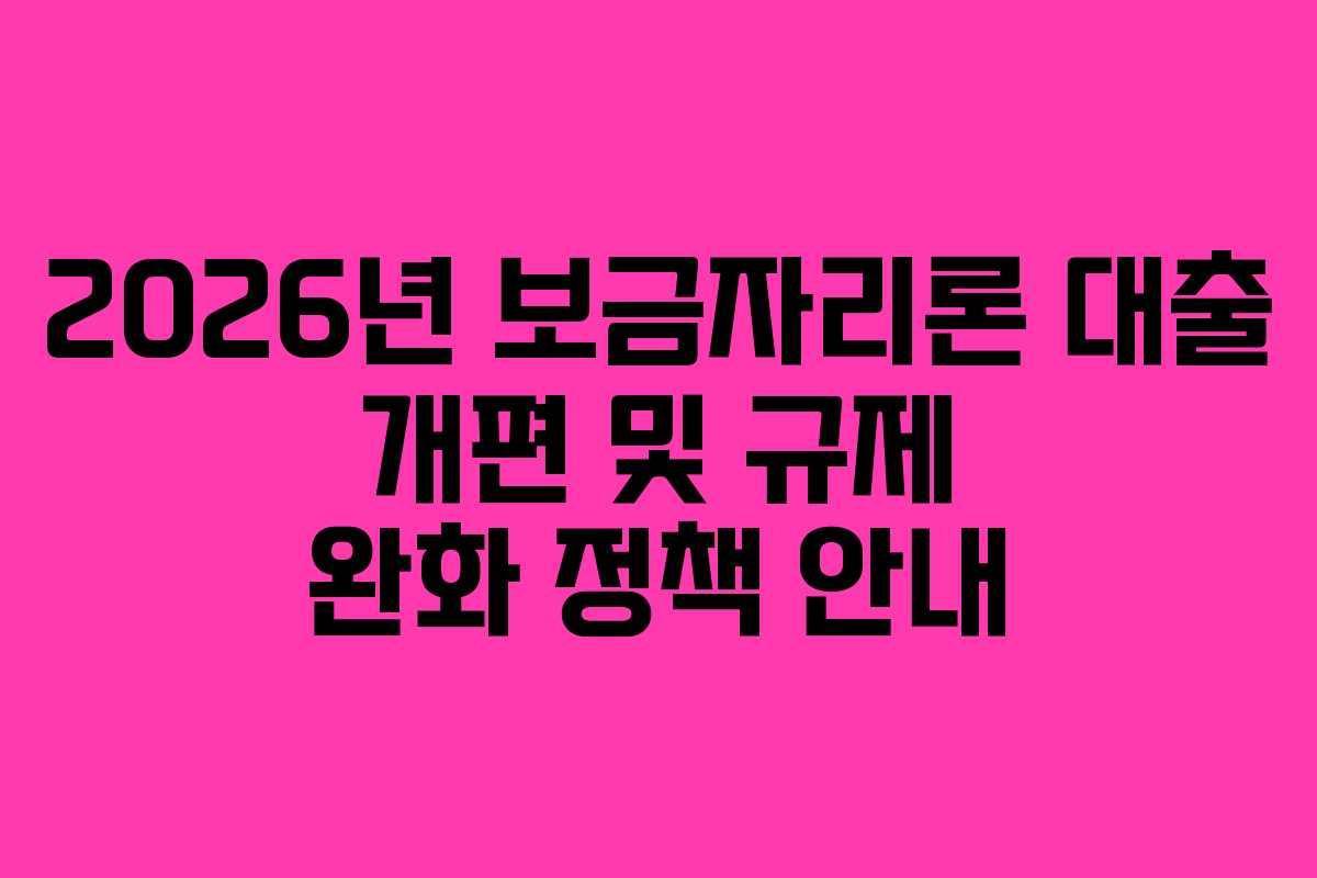 2026년 보금자리론 대출 개편 및 규제 완화 정책 안내