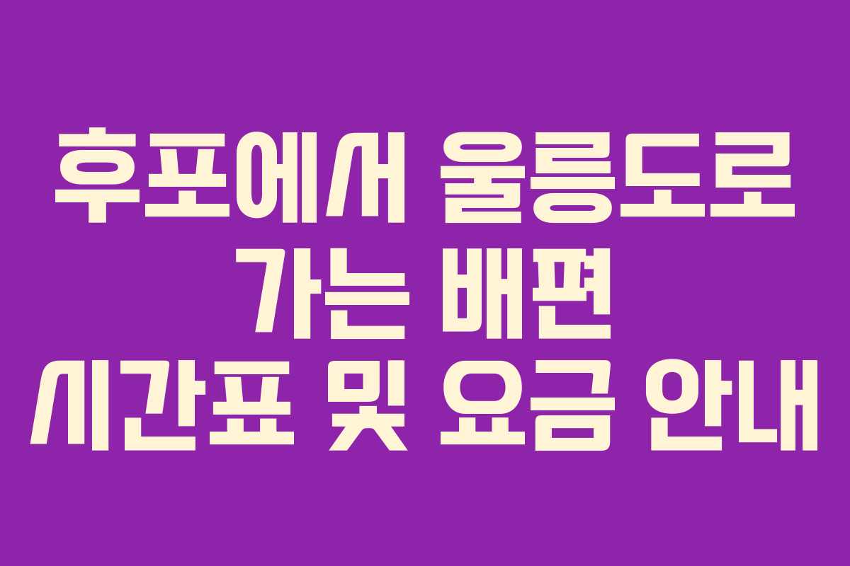 후포에서 울릉도로 가는 배편 시간표 및 요금 안내