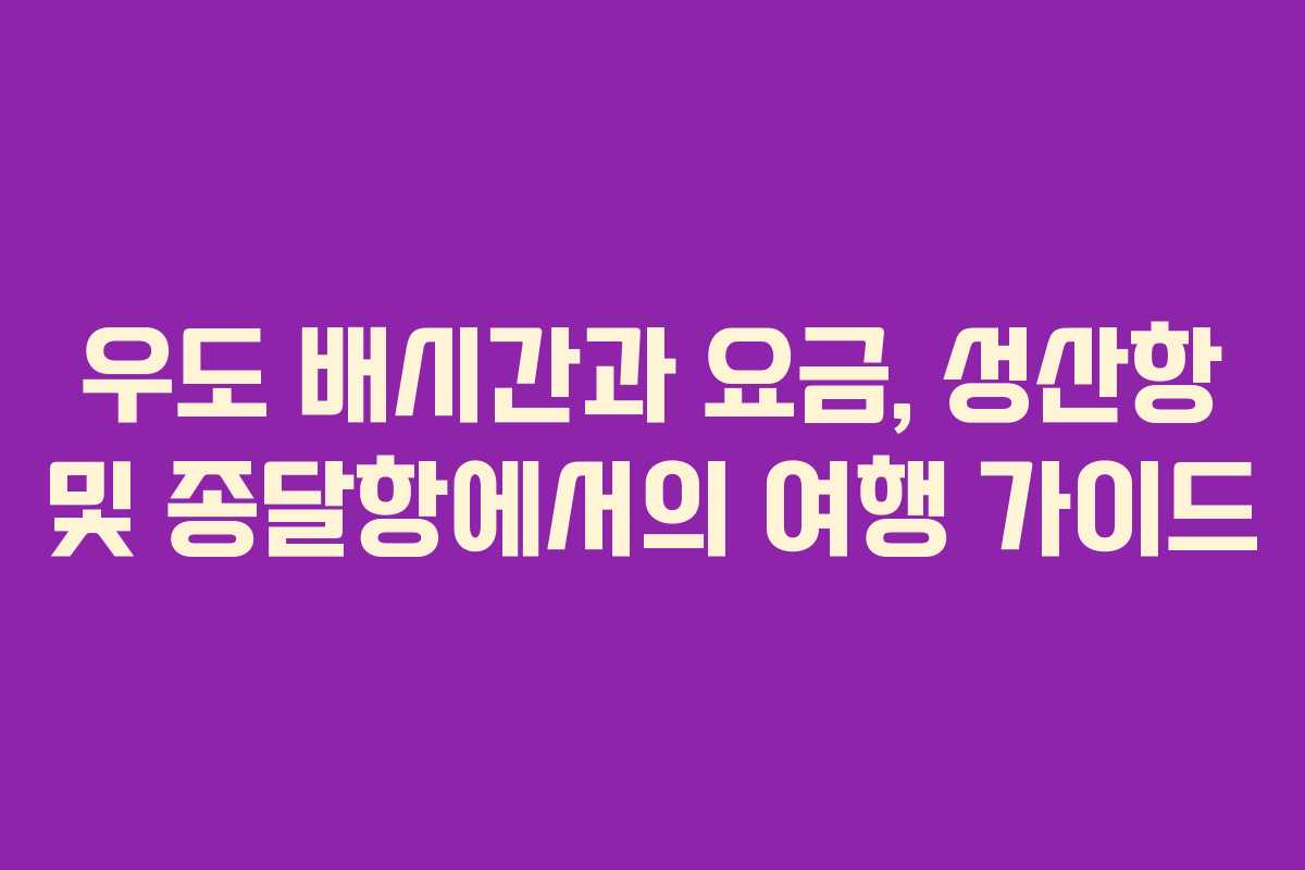 우도 배시간과 요금, 성산항 및 종달항에서의 여행 가이드