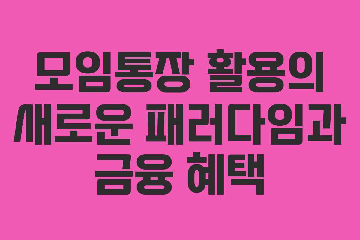 모임통장 활용의 새로운 패러다임과 금융 혜택