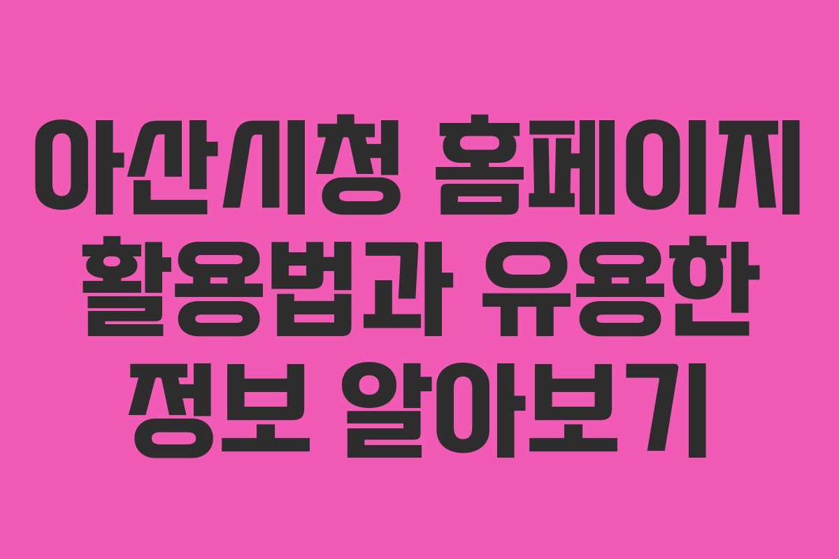 아산시청 홈페이지 활용법과 유용한 정보 알아보기