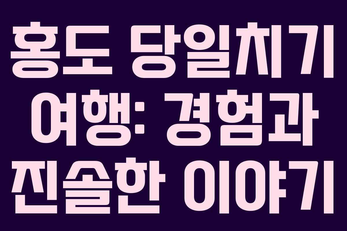 홍도 당일치기 여행: 경험과 진솔한 이야기