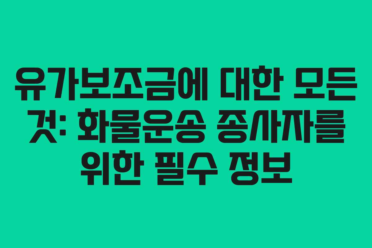 유가보조금에 대한 모든 것: 화물운송 종사자를 위한 필수 정보