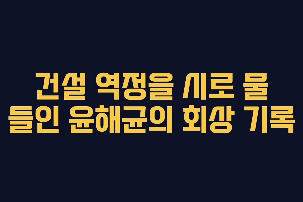 건설 역정을 시로 물 들인 윤해균의 회상 기록
