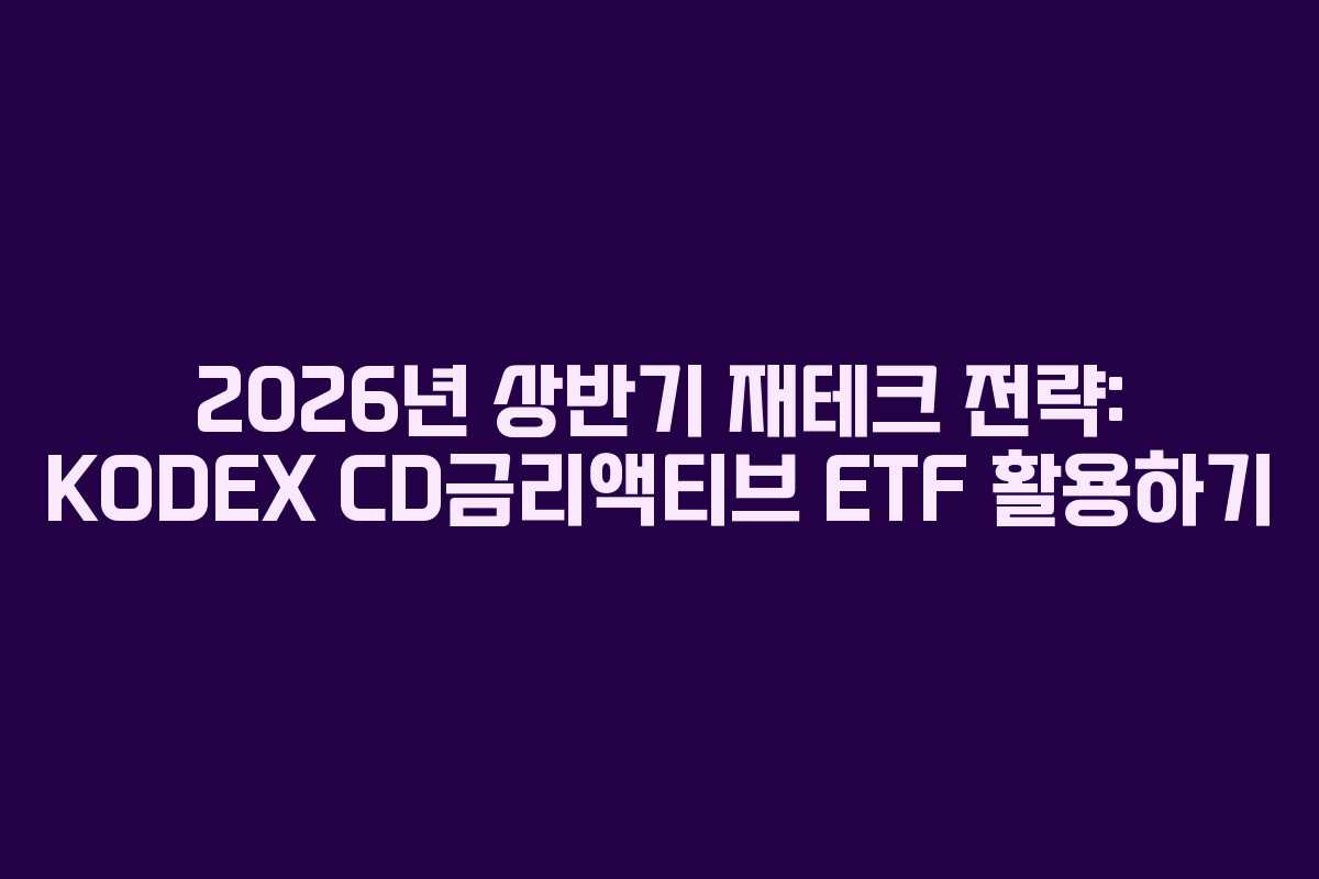 2026년 상반기 재테크 전략: KODEX CD금리액티브 ETF 활용하기