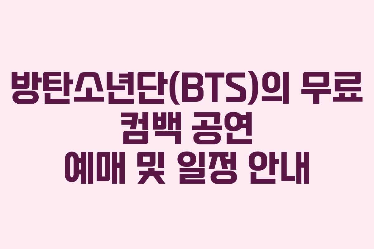 방탄소년단(BTS)의 무료 컴백 공연 예매 및 일정 안내 방탄소년단(BTS)의 무료 컴백 공연 예매 및 일정 안내