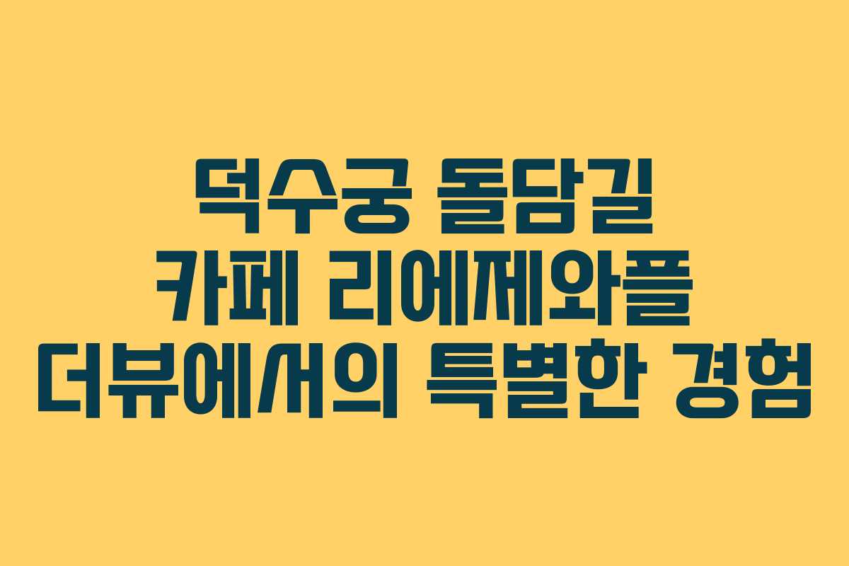 덕수궁 돌담길 카페 리에제와플 더뷰에서의 특별한 경험