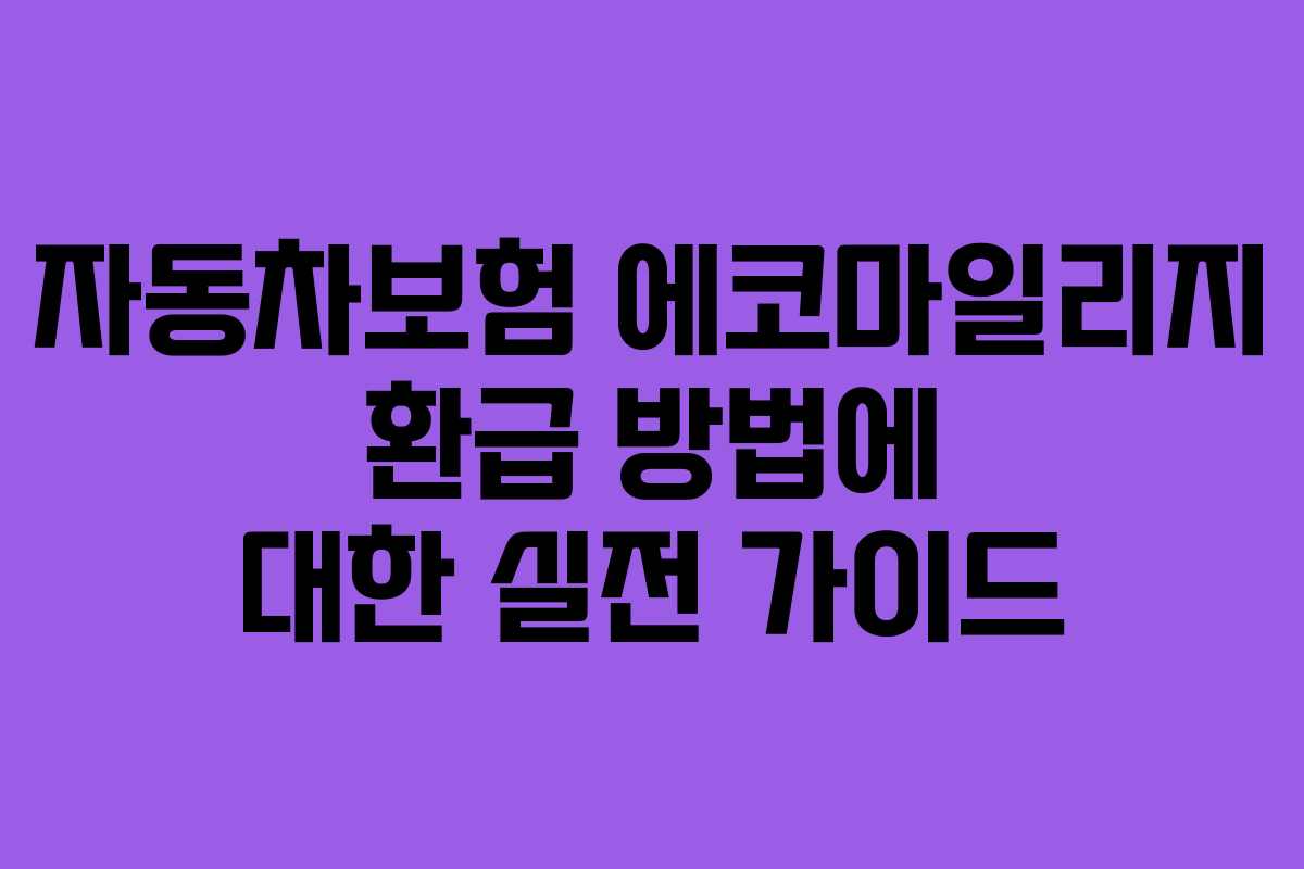 자동차보험 에코마일리지 환급 방법에 대한 실전 가이드