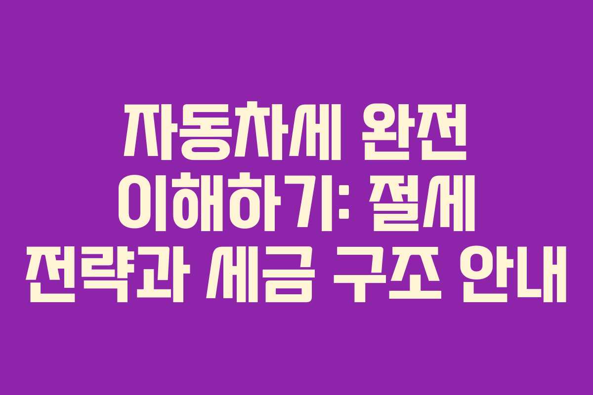 자동차세 완전 이해하기: 절세 전략과 세금 구조 안내