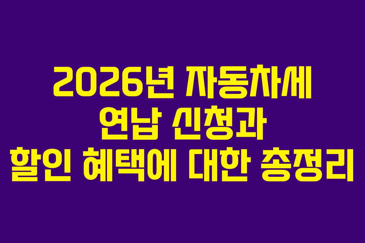 2026년 자동차세 연납 신청과 할인 혜택에 대한 총정리
