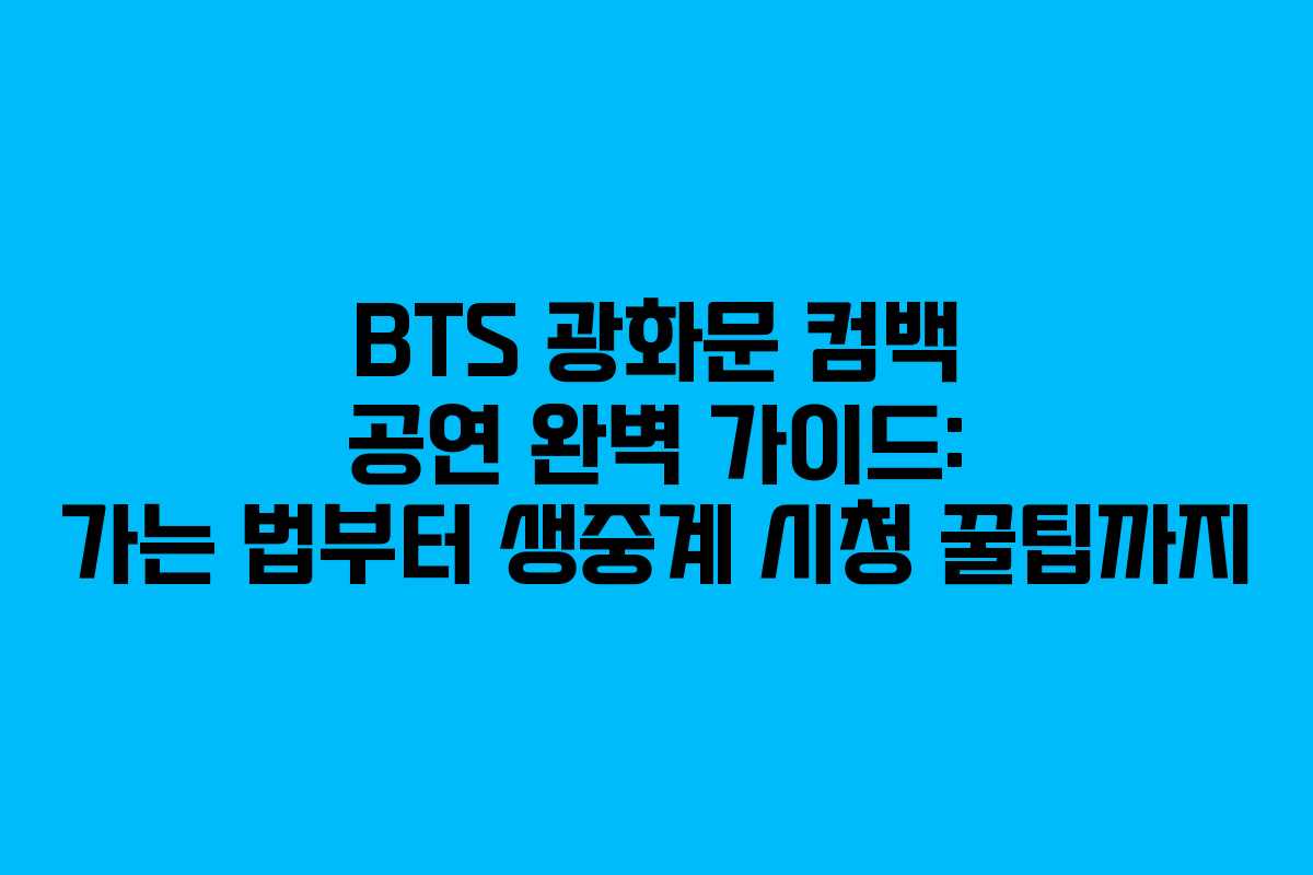 BTS 광화문 컴백 공연 완벽 가이드: 가는 법부터 생중계 시청 꿀팁까지 BTS 광화문 컴백 공연 완벽 가이드: 가는 법부터 생중계 시청 꿀팁까지