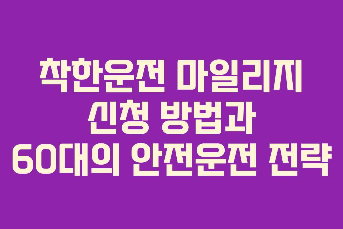 착한운전 마일리지 신청 방법과 60대의 안전운전 전략 착한운전 마일리지 신청 방법과 60대의 안전운전 전략