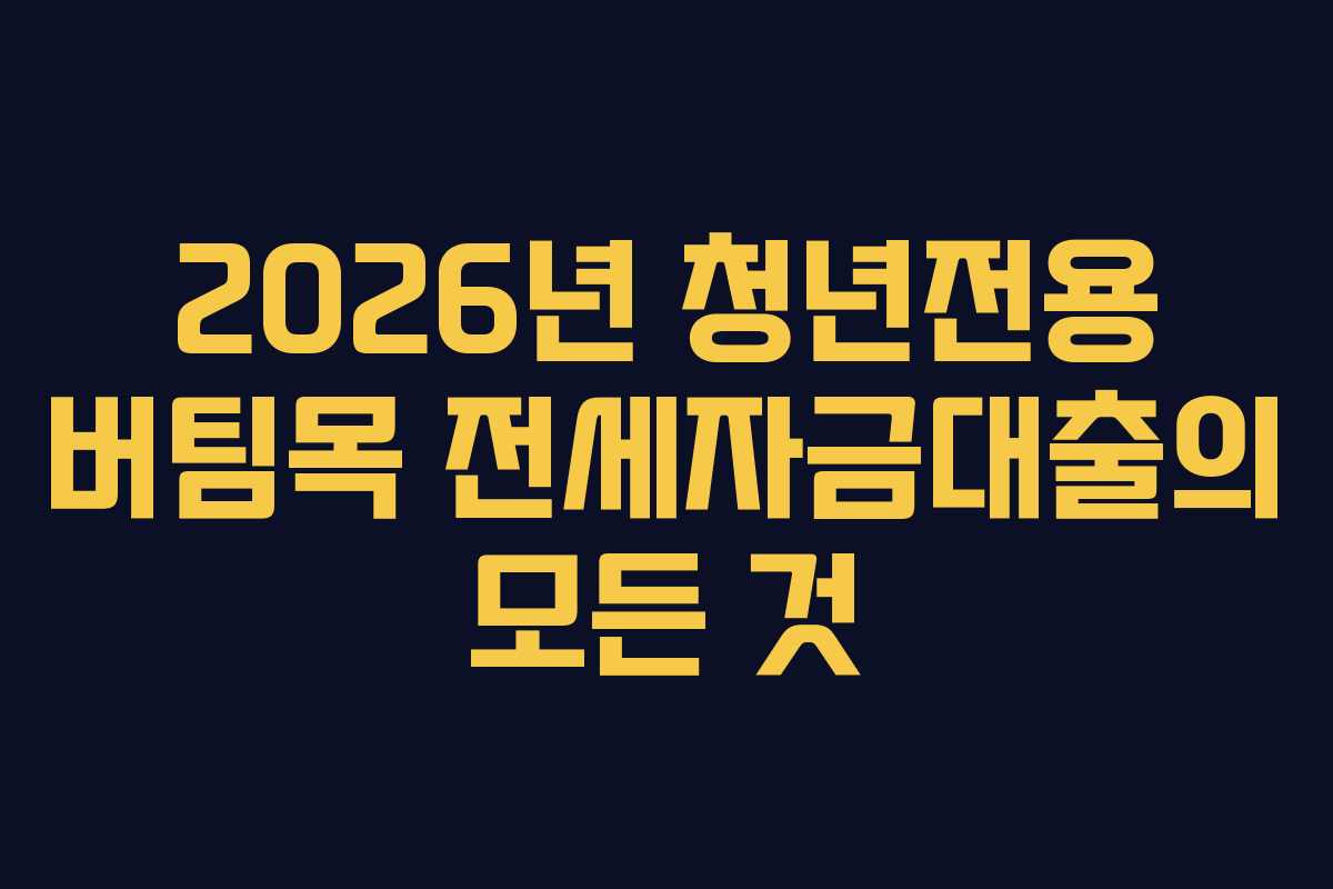 2026년 청년전용 버팀목 전세자금대출의 모든 것