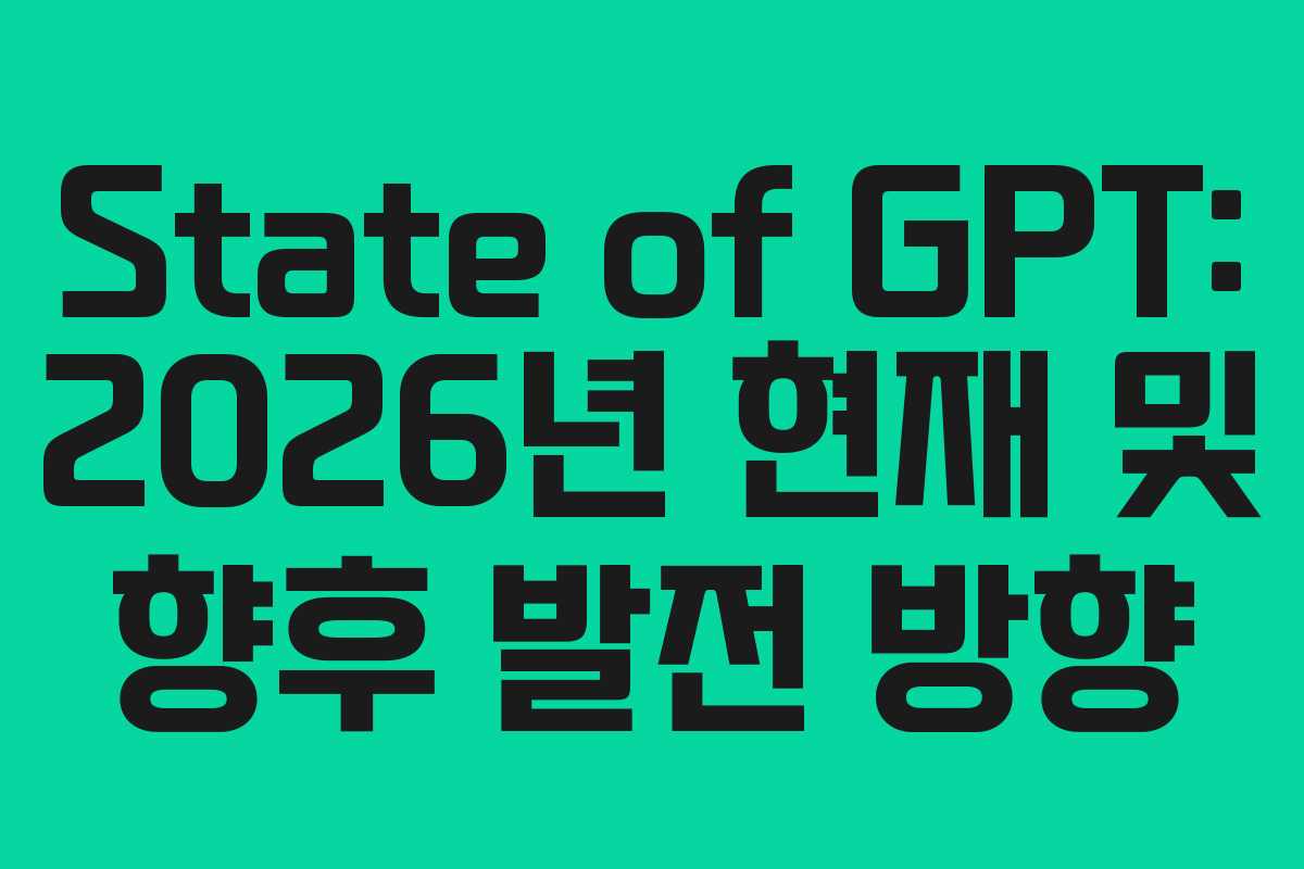 State of GPT: 2026년 현재 및 향후 발전 방향 State of GPT: 2026년 현재 및 향후 발전 방향