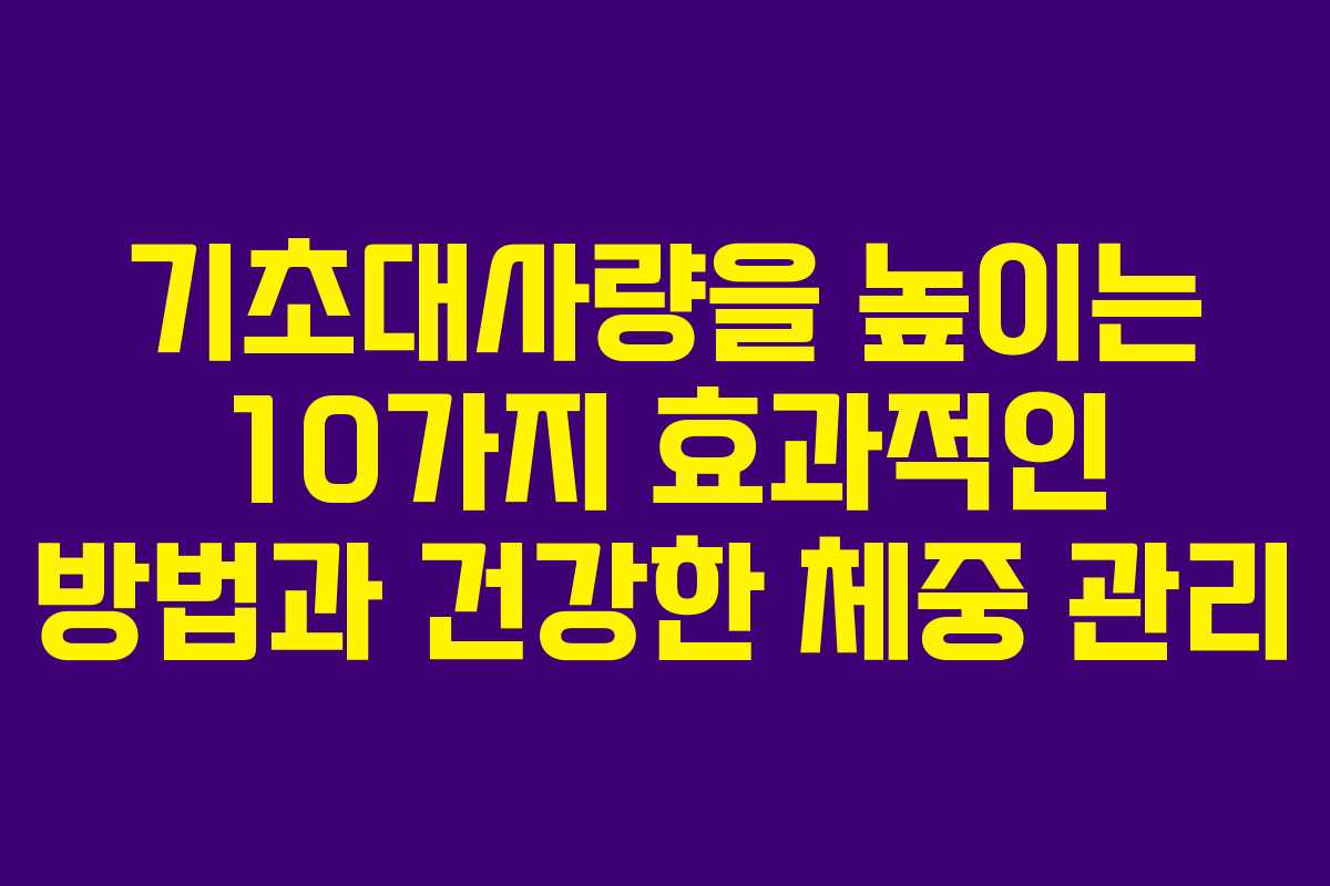 기초대사량을 높이는 10가지 효과적인 방법과 건강한 체중 관리 기초대사량을 높이는 10가지 효과적인 방법과 건강한 체중 관리
