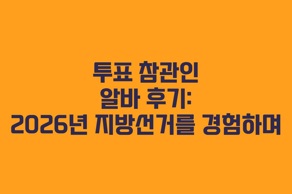 투표 참관인 알바 후기: 2026년 지방선거를 경험하며 투표 참관인 알바 후기: 2026년 지방선거를 경험하며