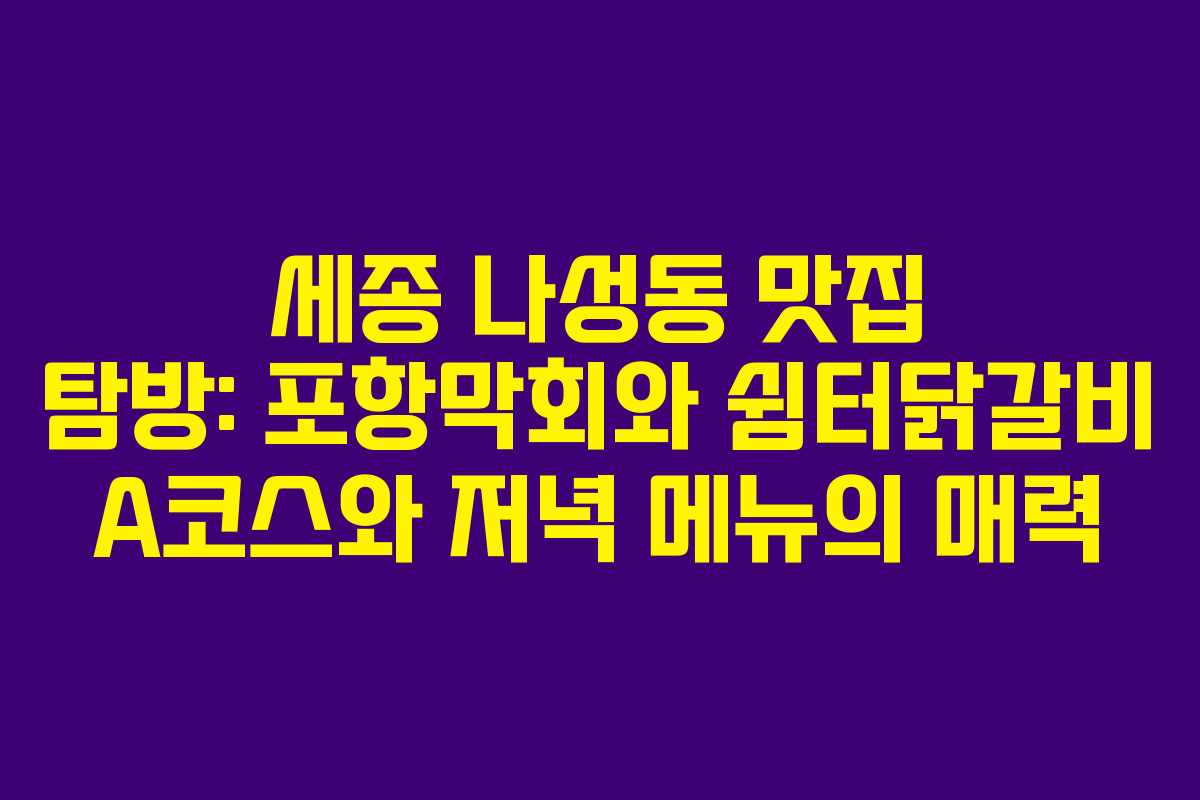 세종 나성동 맛집 탐방: 포항막회와 쉼터닭갈비 A코스와 저녁 메뉴의 매력