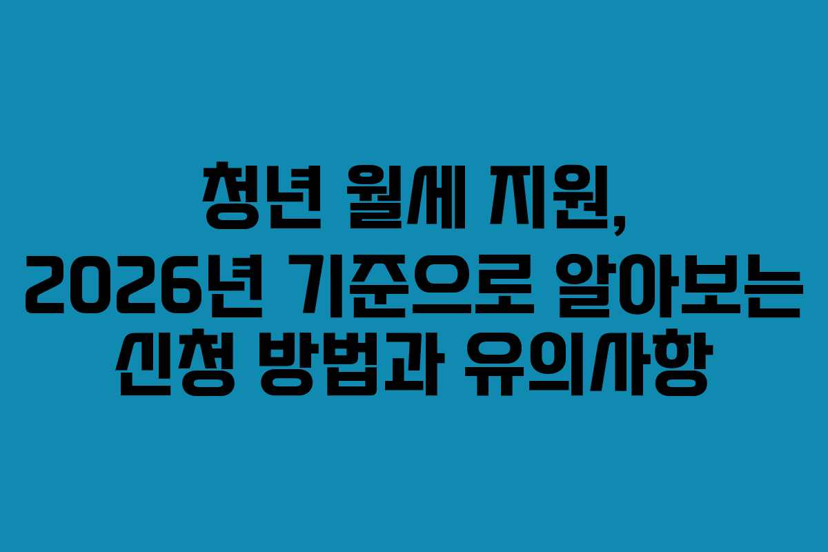 청년 월세 지원, 2026년 기준으로 알아보는 신청 방법과 유의사항 청년 월세 지원, 2026년 기준으로 알아보는 신청 방법과 유의사항