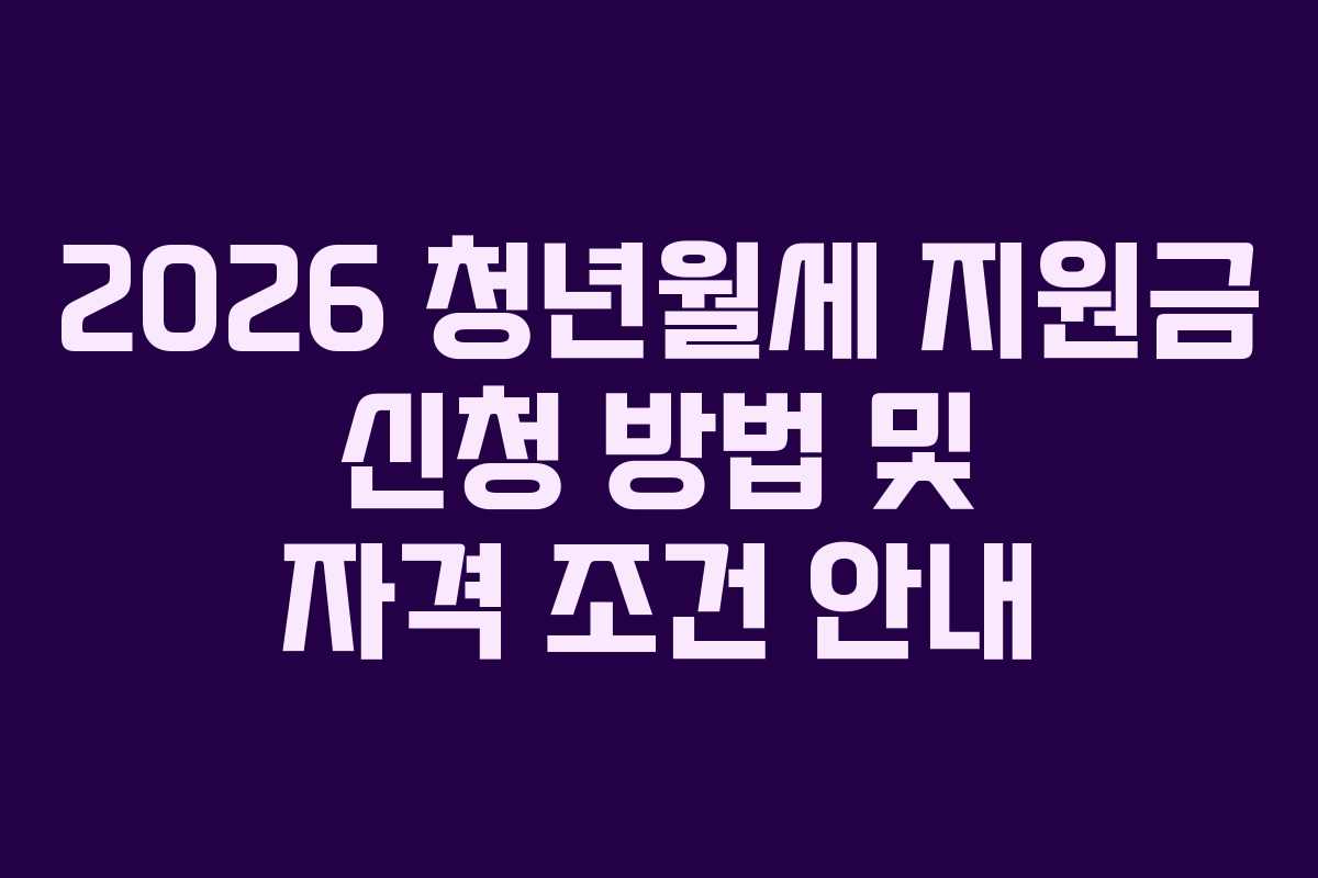 2026 청년월세 지원금 신청 방법 및 자격 조건 안내 2026 청년월세 지원금 신청 방법 및 자격 조건 안내