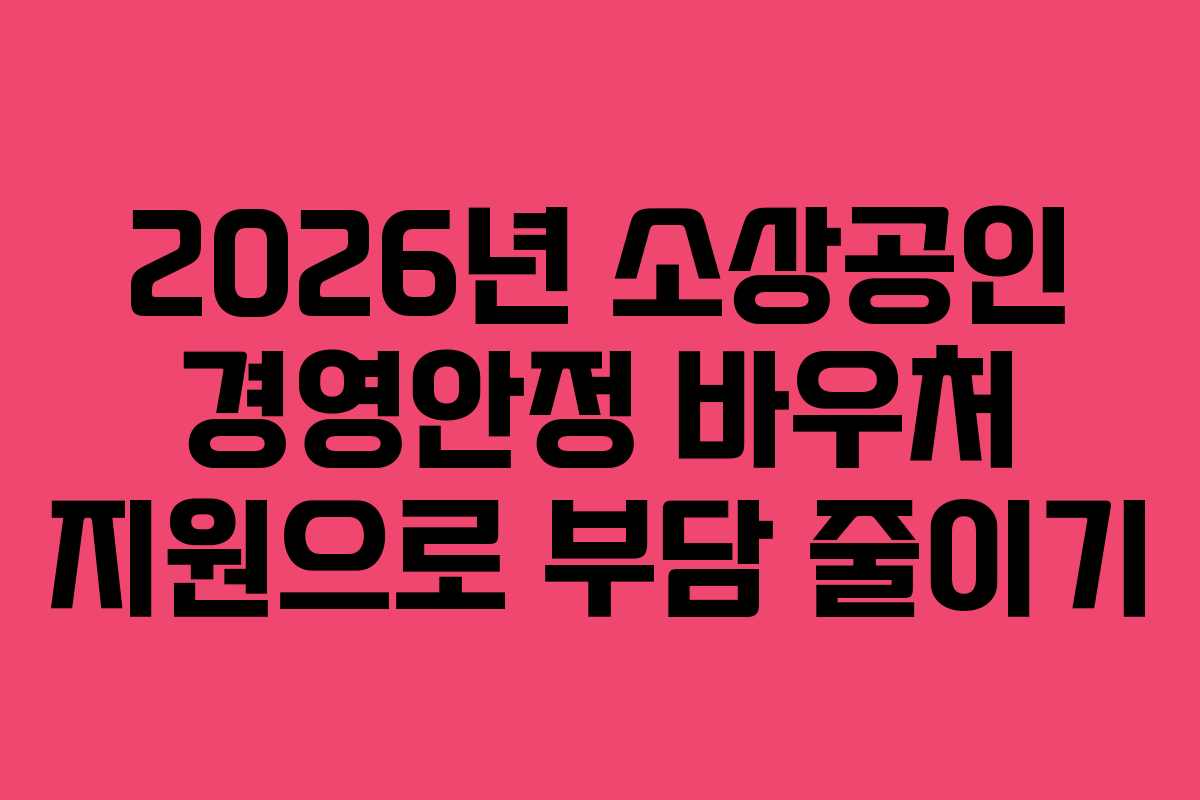 2026년 소상공인 경영안정 바우처 지원으로 부담 줄이기 2026년 소상공인 경영안정 바우처 지원으로 부담 줄이기