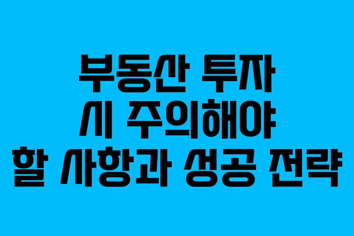 부동산 투자 시 주의해야 할 사항과 성공 전략