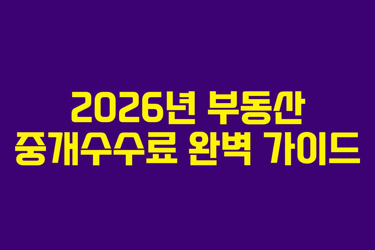 2026년 부동산 중개수수료 완벽 가이드 2026년 부동산 중개수수료 완벽 가이드