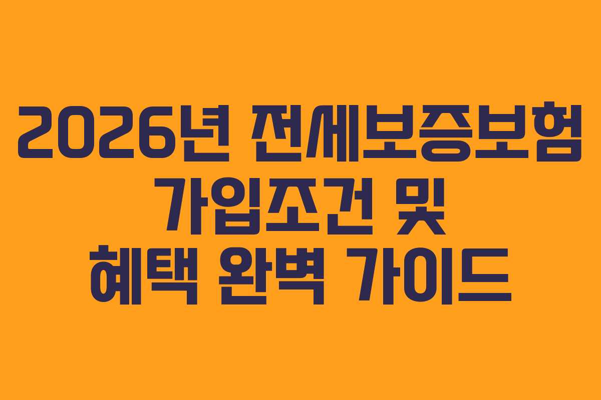 2026년 전세보증보험 가입조건 및 혜택 완벽 가이드