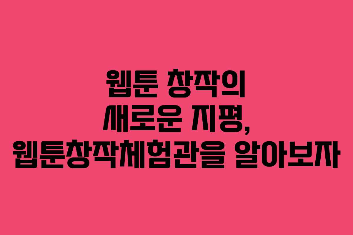 웹툰 창작의 새로운 지평, 웹툰창작체험관을 알아보자