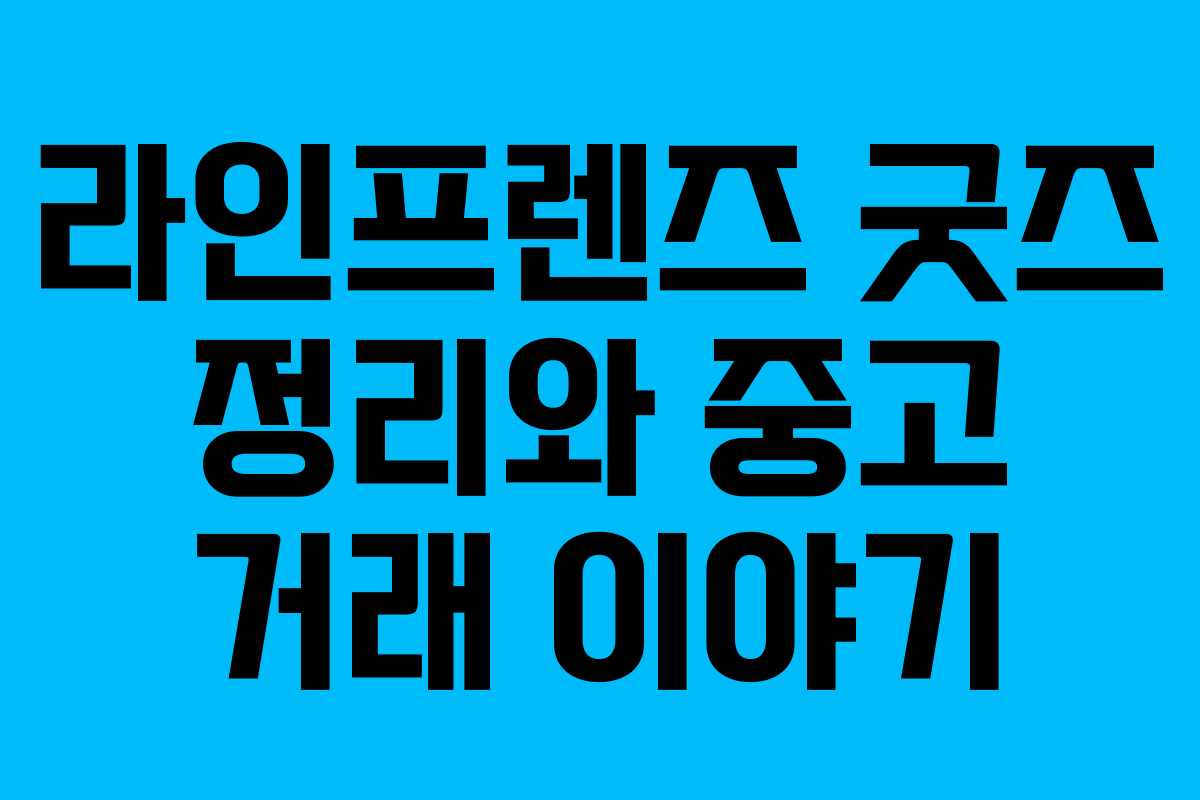 라인프렌즈 굿즈 정리와 중고 거래 이야기