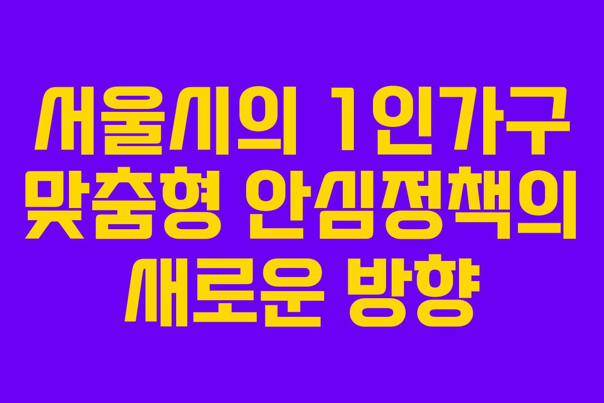서울시의 1인가구 맞춤형 안심정책의 새로운 방향