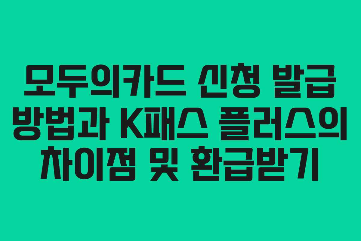모두의카드 신청 발급 방법과 K패스 플러스의 차이점 및 환급받기 모두의카드 신청 발급 방법과 K패스 플러스의 차이점 및 환급받기