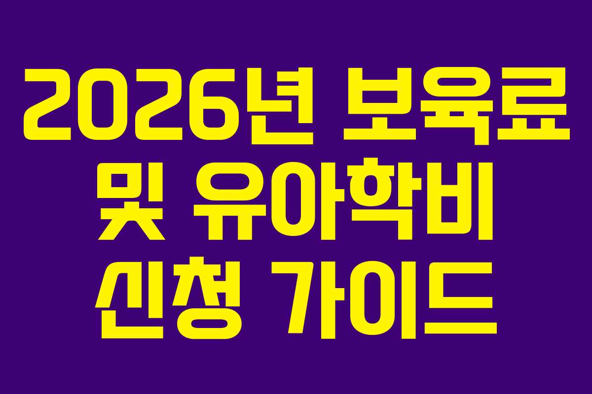 2026년 보육료 및 유아학비 신청 가이드 2026년 보육료 및 유아학비 신청 가이드