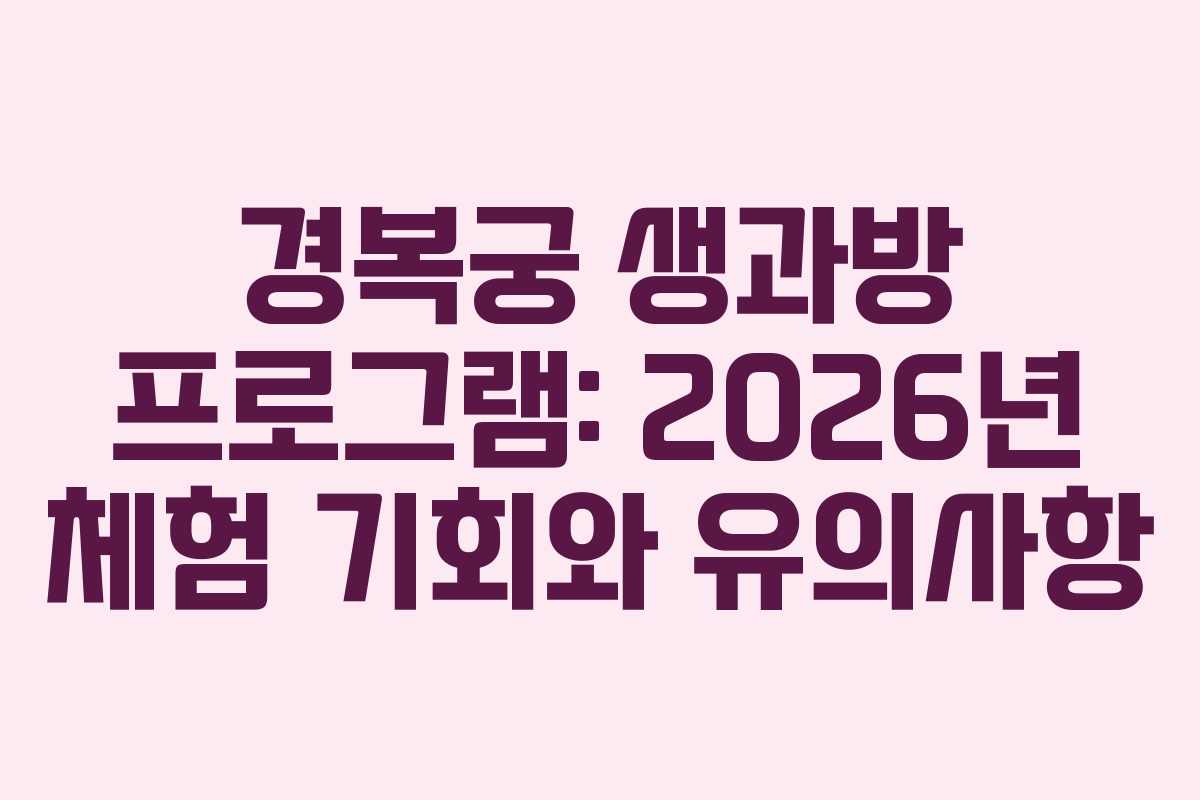 경복궁 생과방 프로그램: 2026년 체험 기회와 유의사항