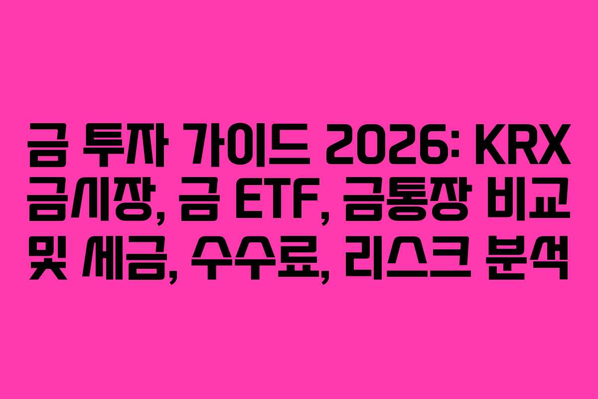 금 투자 가이드 2026: KRX 금시장, 금 ETF, 금통장 비교 및 세금, 수수료, 리스크 분석 금 투자 가이드 2026: KRX 금시장, 금 ETF, 금통장 비교 및 세금, 수수료, 리스크 분석