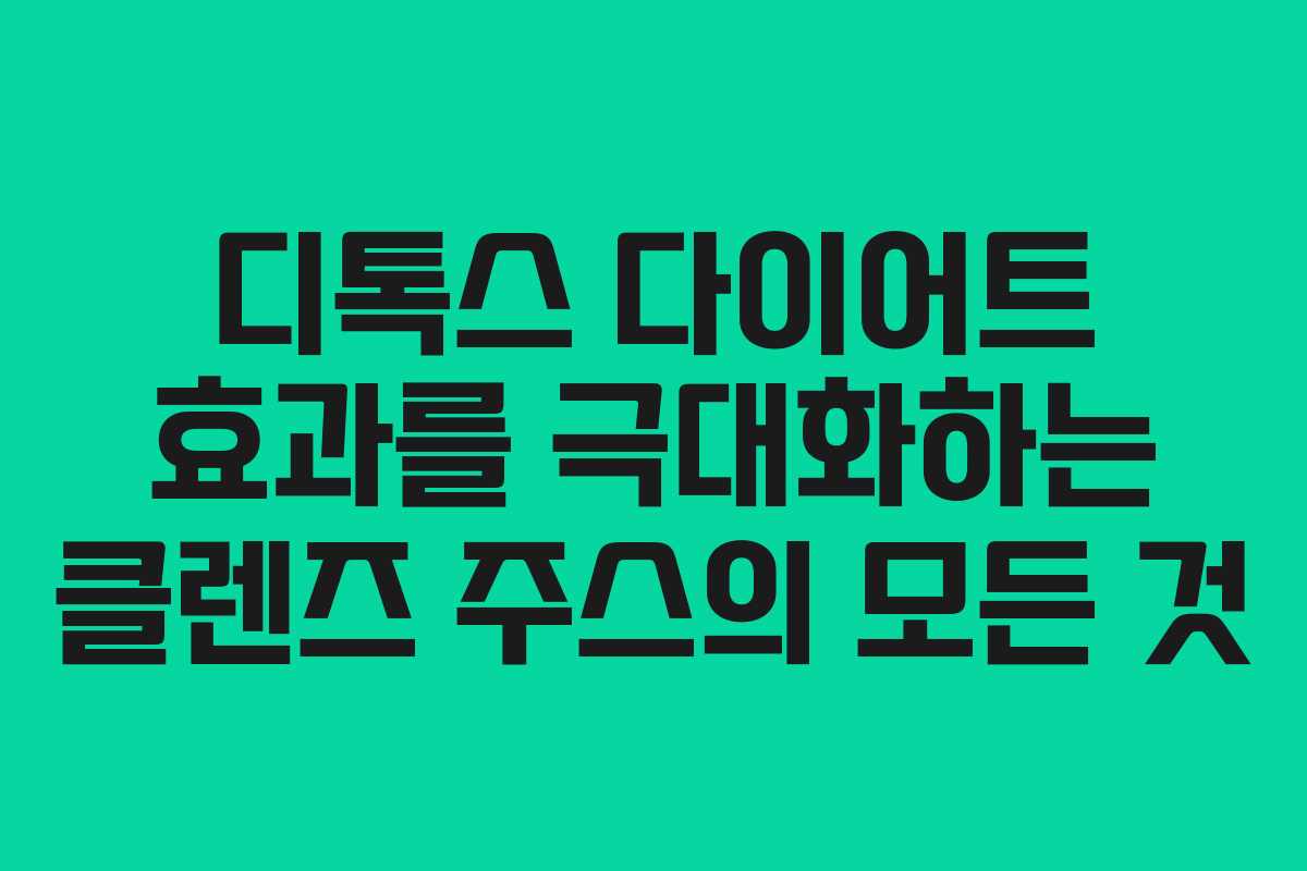 디톡스 다이어트 효과를 극대화하는 클렌즈 주스의 모든 것