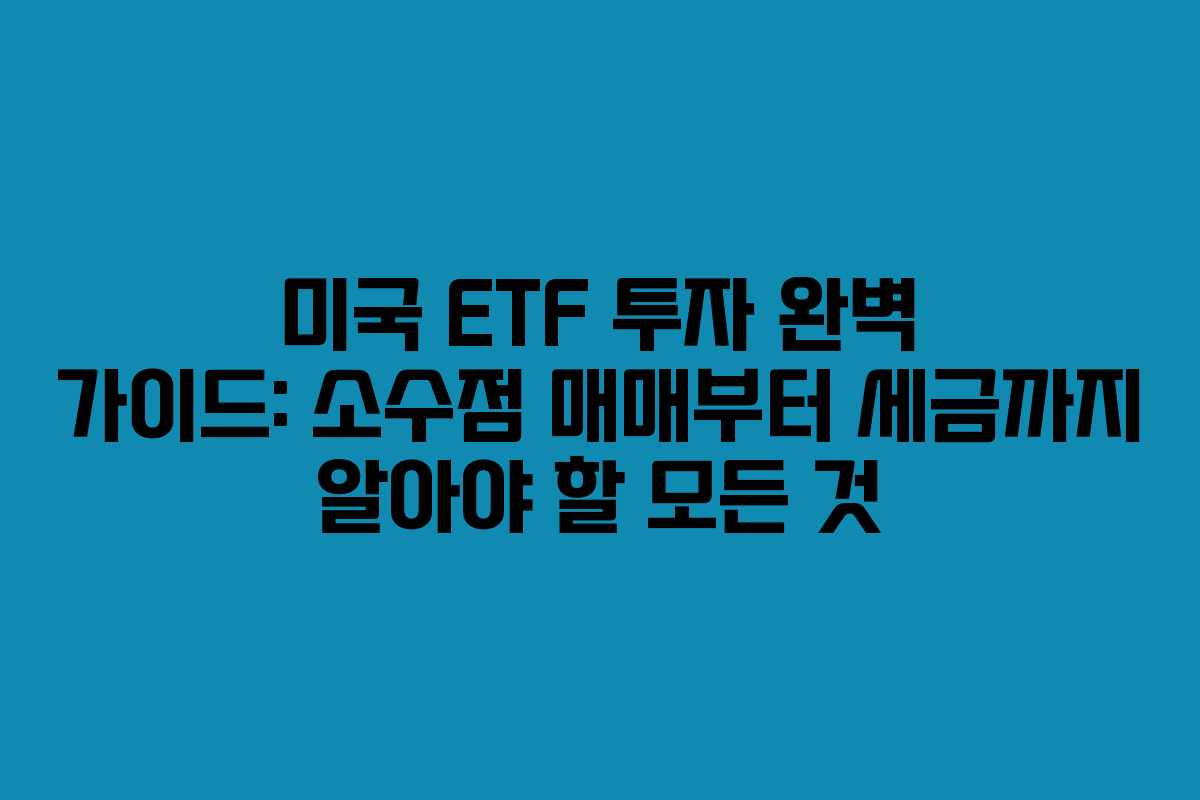 미국 ETF 투자 완벽 가이드: 소수점 매매부터 세금까지 알아야 할 모든 것