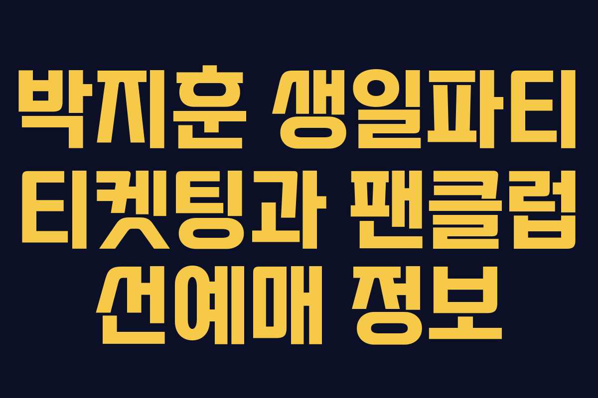 박지훈 생일파티 티켓팅과 팬클럽 선예매 정보 박지훈 생일파티 티켓팅과 팬클럽 선예매 정보