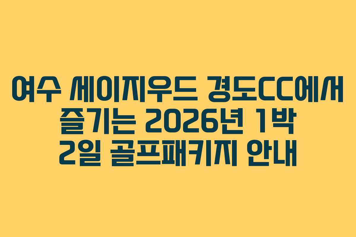여수 세이지우드 경도CC에서 즐기는 2026년 1박 2일 골프패키지 안내