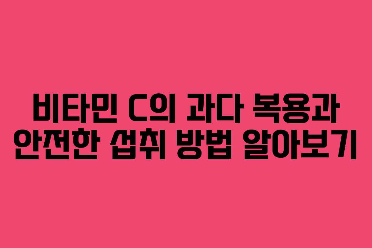 비타민 C의 과다 복용과 안전한 섭취 방법 알아보기 비타민 C의 과다 복용과 안전한 섭취 방법 알아보기