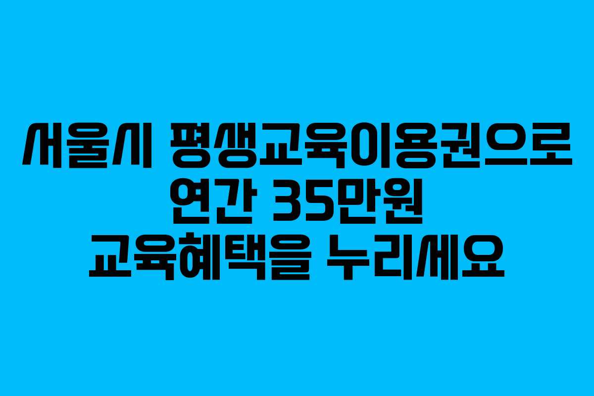 서울시 평생교육이용권으로 연간 35만원 교육혜택을 누리세요