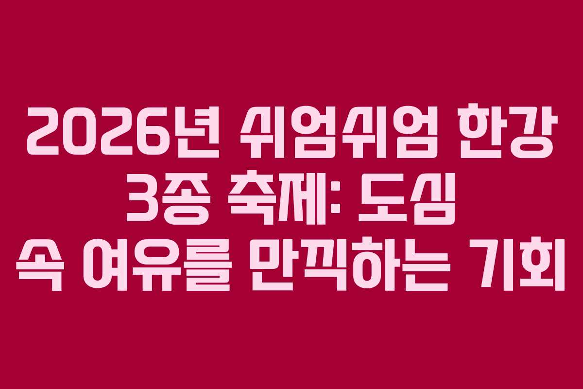 2026년 쉬엄쉬엄 한강 3종 축제: 도심 속 여유를 만끽하는 기회