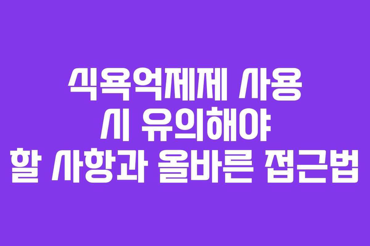 식욕억제제 사용 시 유의해야 할 사항과 올바른 접근법