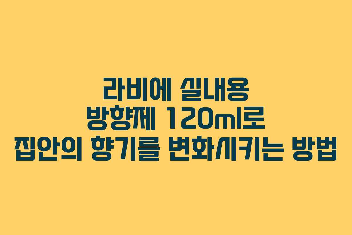 라비에 실내용 방향제 120ml로 집안의 향기를 변화시키는 방법 라비에 실내용 방향제 120ml로 집안의 향기를 변화시키는 방법