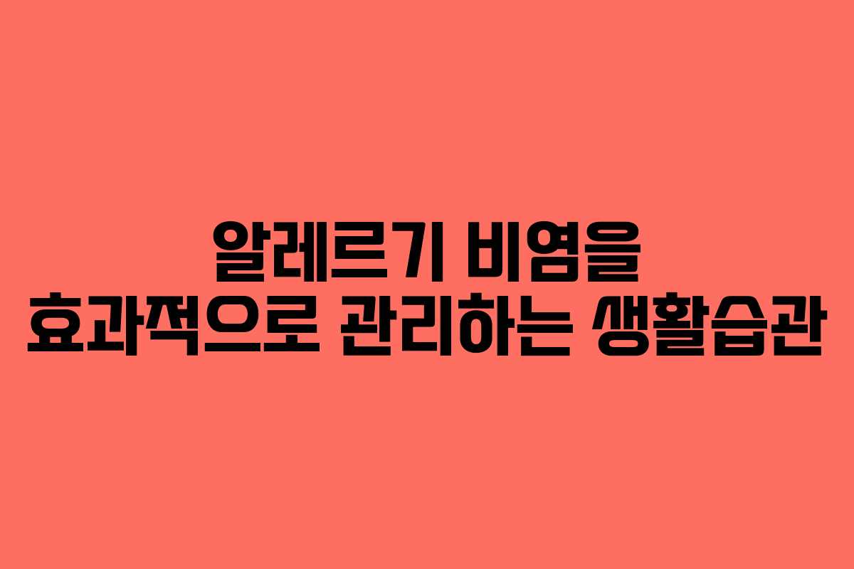 알레르기 비염을 효과적으로 관리하는 생활습관