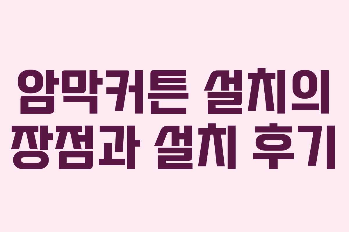 암막커튼 설치의 장점과 설치 후기